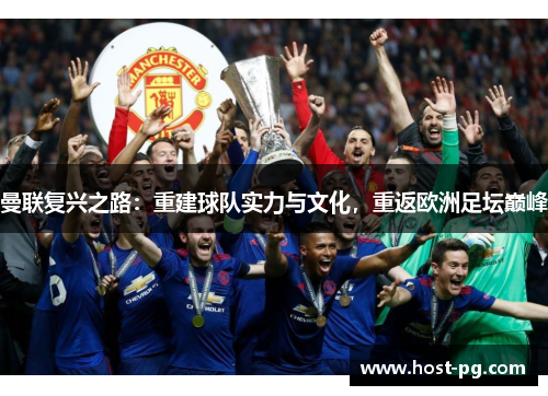 曼联复兴之路:重建球队实力与文化,重返欧洲足坛巅峰 曼联复兴之路:重建球队实力与文化,重返欧洲足坛巅峰