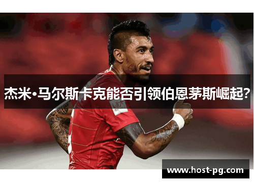 杰米·马尔斯卡克能否引领伯恩茅斯崛起? 杰米·马尔斯卡克能否引领伯恩茅斯崛起?