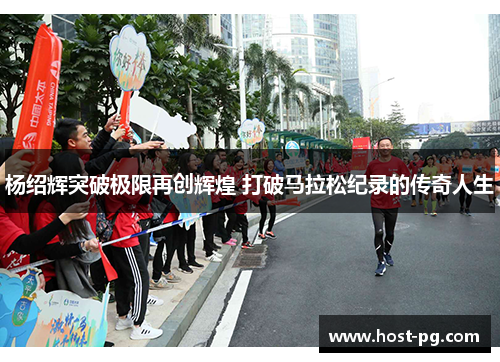 杨绍辉突破极限再创辉煌 打破马拉松纪录的传奇人生 杨绍辉突破极限再创辉煌 打破马拉松纪录的传奇人生