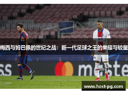 梅西与姆巴佩的世纪之战:新一代足球之王的荣耀与较量 梅西与姆巴佩的世纪之战:新一代足球之王的荣耀与较量