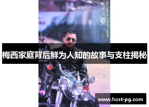 梅西家庭背后鲜为人知的故事与支柱揭秘 梅西家庭背后鲜为人知的故事与支柱揭秘