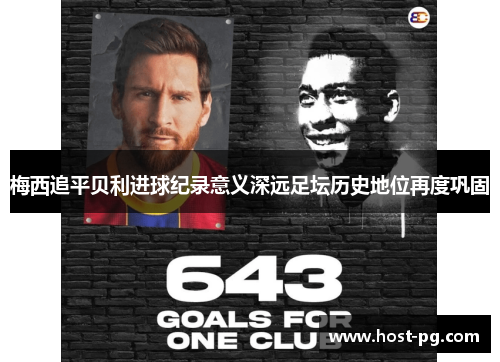 梅西追平贝利进球纪录意义深远足坛历史地位再度巩固 梅西追平贝利进球纪录意义深远足坛历史地位再度巩固