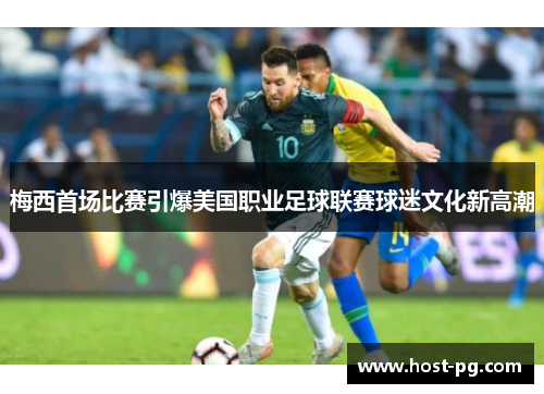 梅西首场比赛引爆美国职业足球联赛球迷文化新高潮 梅西首场比赛引爆美国职业足球联赛球迷文化新高潮