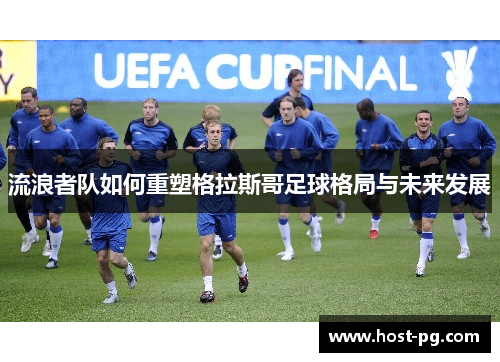 流浪者队如何重塑格拉斯哥足球格局与未来发展