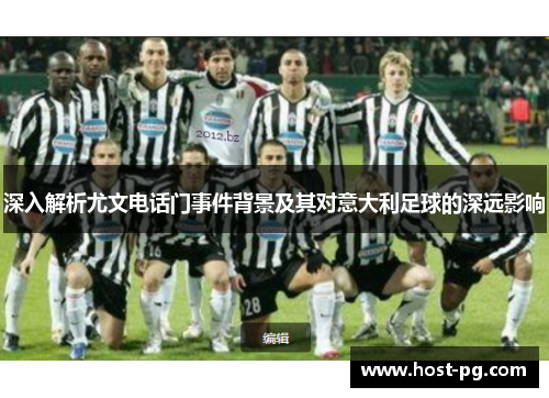 深入解析尤文电话门事件背景及其对意大利足球的深远影响 深入解析尤文电话门事件背景及其对意大利足球的深远影响
