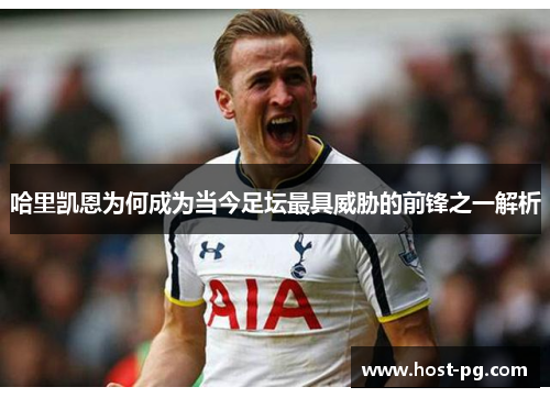 哈里凯恩为何成为当今足坛最具威胁的前锋之一解析 哈里凯恩为何成为当今足坛最具威胁的前锋之一解析