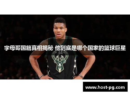 字母哥国籍真相揭秘 他到底是哪个国家的篮球巨星 字母哥国籍真相揭秘 他到底是哪个国家的篮球巨星