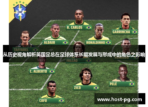 从历史视角解析英国足总在足球体系长期发展与形成中的角色之影响 从历史视角解析英国足总在足球体系长期发展与形成中的角色之影响