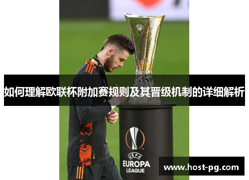 如何理解欧联杯附加赛规则及其晋级机制的详细解析 如何理解欧联杯附加赛规则及其晋级机制的详细解析