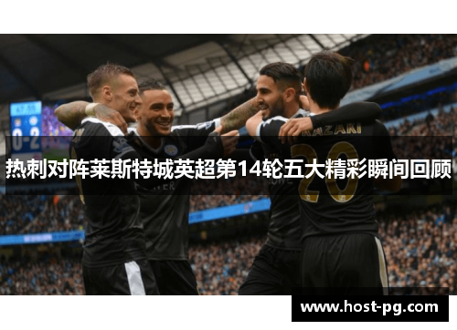 热刺对阵莱斯特城英超第14轮五大精彩瞬间回顾 热刺对阵莱斯特城英超第14轮五大精彩瞬间回顾