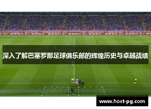 深入了解巴塞罗那足球俱乐部的辉煌历史与卓越战绩 深入了解巴塞罗那足球俱乐部的辉煌历史与卓越战绩