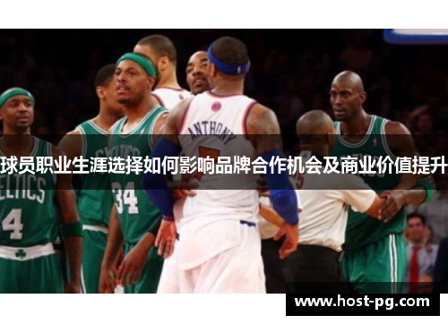 球员职业生涯选择如何影响品牌合作机会及商业价值提升 球员职业生涯选择如何影响品牌合作机会及商业价值提升