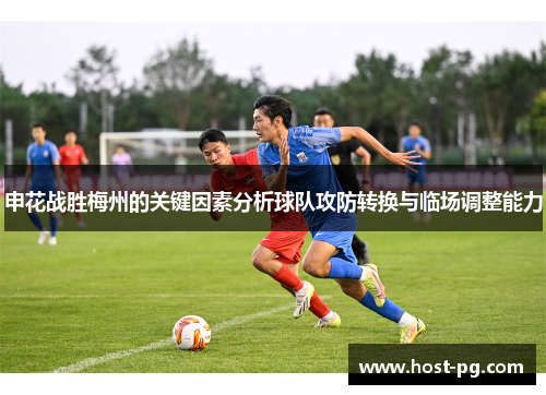 申花战胜梅州的关键因素分析球队攻防转换与临场调整能力 申花战胜梅州的关键因素分析球队攻防转换与临场调整能力