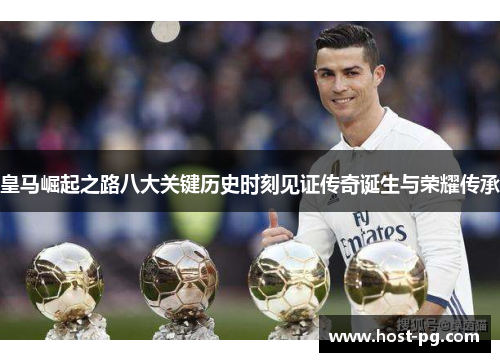 皇马崛起之路八大关键历史时刻见证传奇诞生与荣耀传承 皇马崛起之路八大关键历史时刻见证传奇诞生与荣耀传承