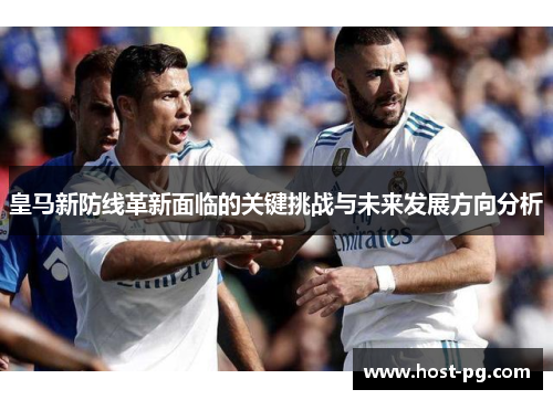 皇马新防线革新面临的关键挑战与未来发展方向分析 皇马新防线革新面临的关键挑战与未来发展方向分析