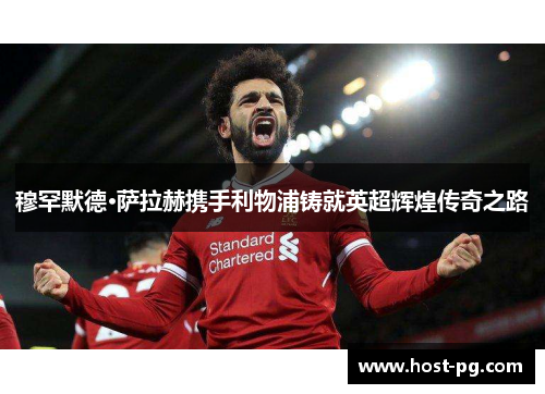 穆罕默德·萨拉赫携手利物浦铸就英超辉煌传奇之路