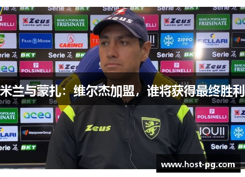 米兰与蒙扎:维尔杰加盟,谁将获得最终胜利 米兰与蒙扎:维尔杰加盟,谁将获得最终胜利