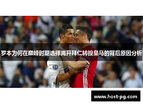 罗本为何在巅峰时期选择离开拜仁转投皇马的背后原因分析 罗本为何在巅峰时期选择离开拜仁转投皇马的背后原因分析
