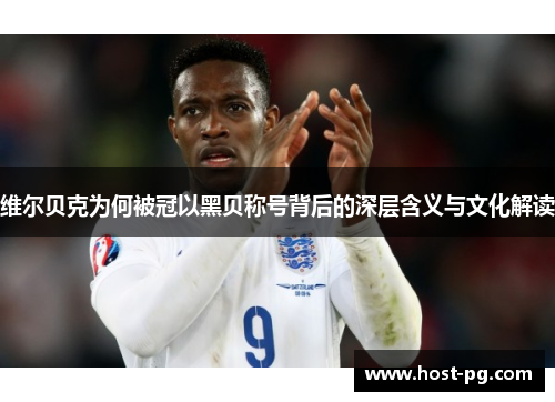 维尔贝克为何被冠以黑贝称号背后的深层含义与文化解读 维尔贝克为何被冠以黑贝称号背后的深层含义与文化解读