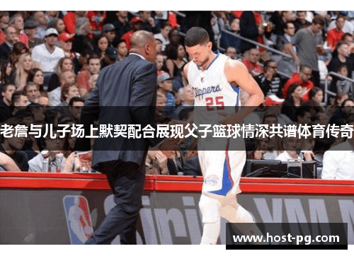 老詹与儿子场上默契配合展现父子篮球情深共谱体育传奇 老詹与儿子场上默契配合展现父子篮球情深共谱体育传奇