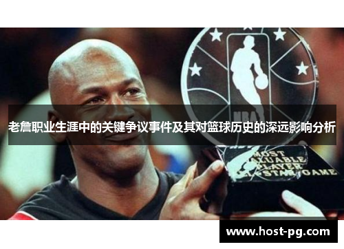 老詹职业生涯中的关键争议事件及其对篮球历史的深远影响分析 老詹职业生涯中的关键争议事件及其对篮球历史的深远影响分析