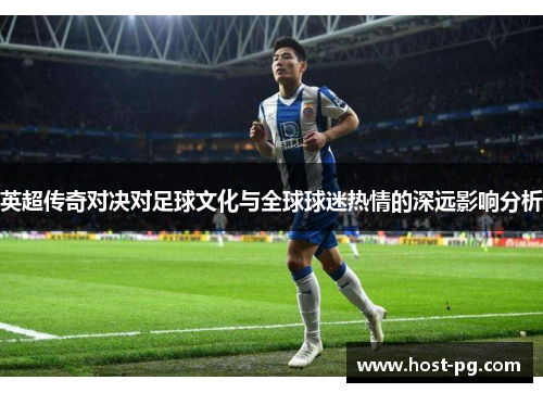 英超传奇对决对足球文化与全球球迷热情的深远影响分析 英超传奇对决对足球文化与全球球迷热情的深远影响分析