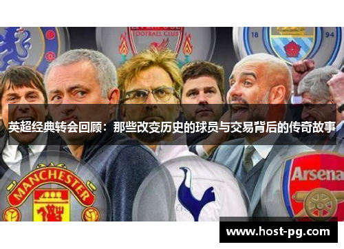 英超经典转会回顾:那些改变历史的球员与交易背后的传奇故事 英超经典转会回顾:那些改变历史的球员与交易背后的传奇故事