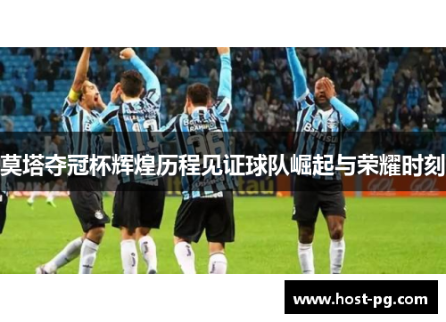 莫塔夺冠杯辉煌历程见证球队崛起与荣耀时刻