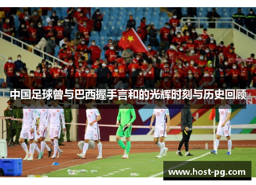 中国足球曾与巴西握手言和的光辉时刻与历史回顾 中国足球曾与巴西握手言和的光辉时刻与历史回顾