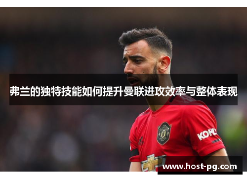 弗兰的独特技能如何提升曼联进攻效率与整体表现 弗兰的独特技能如何提升曼联进攻效率与整体表现