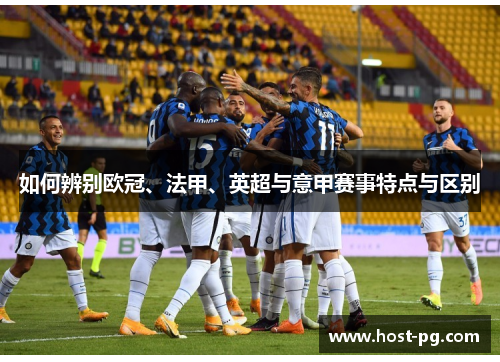 如何辨别欧冠、法甲、英超与意甲赛事特点与区别 如何辨别欧冠、法甲、英超与意甲赛事特点与区别