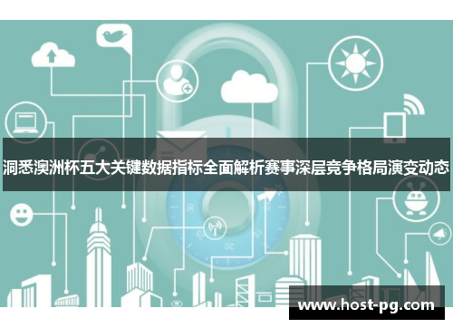 洞悉澳洲杯五大关键数据指标全面解析赛事深层竞争格局演变动态 洞悉澳洲杯五大关键数据指标全面解析赛事深层竞争格局演变动态