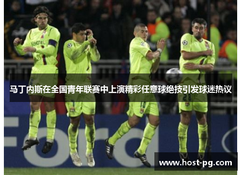 马丁内斯在全国青年联赛中上演精彩任意球绝技引发球迷热议 马丁内斯在全国青年联赛中上演精彩任意球绝技引发球迷热议