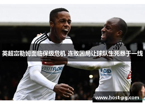 英超富勒姆面临保级危机 连败困局让球队生死悬于一线