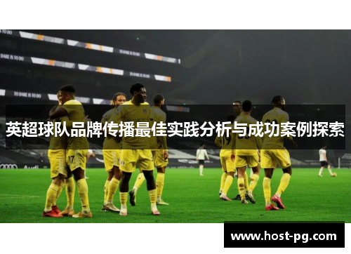 英超球队品牌传播最佳实践分析与成功案例探索