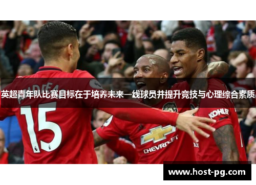 英超青年队比赛目标在于培养未来一线球员并提升竞技与心理综合素质 英超青年队比赛目标在于培养未来一线球员并提升竞技与心理综合素质