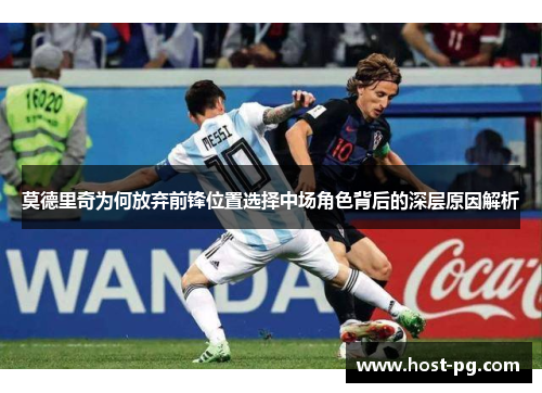 莫德里奇为何放弃前锋位置选择中场角色背后的深层原因解析 莫德里奇为何放弃前锋位置选择中场角色背后的深层原因解析