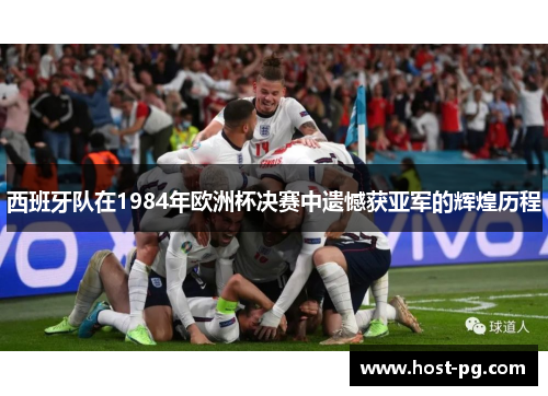 西班牙队在1984年欧洲杯决赛中遗憾获亚军的辉煌历程
