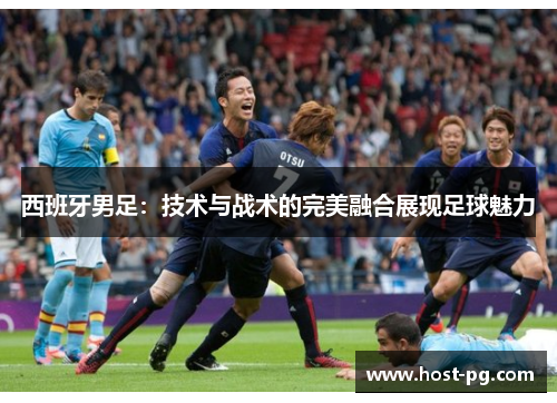 西班牙男足:技术与战术的完美融合展现足球魅力 西班牙男足:技术与战术的完美融合展现足球魅力
