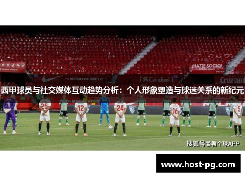 西甲球员与社交媒体互动趋势分析：个人形象塑造与球迷关系的新纪元