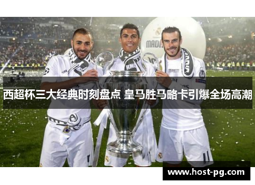 西超杯三大经典时刻盘点 皇马胜马略卡引爆全场高潮