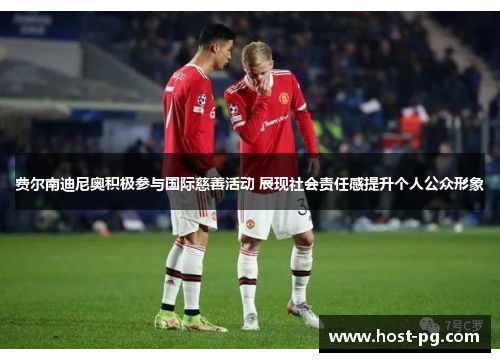 费尔南迪尼奥积极参与国际慈善活动 展现社会责任感提升个人公众形象