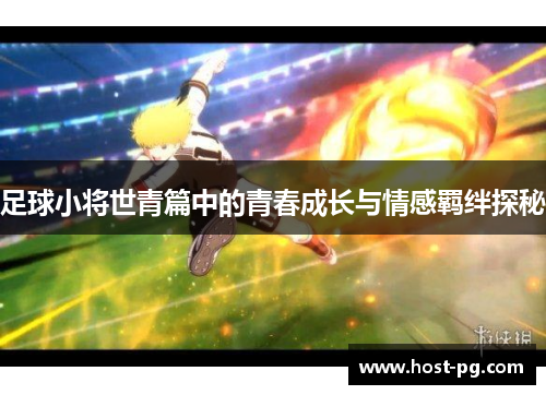 足球小将世青篇中的青春成长与情感羁绊探秘