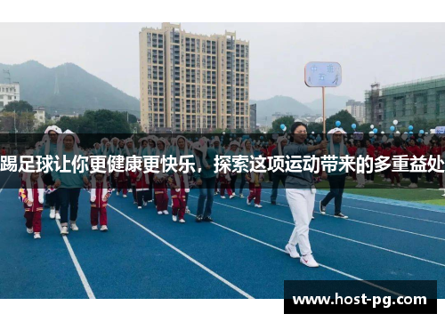 踢足球让你更健康更快乐，探索这项运动带来的多重益处