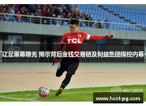 辽足黑幕曝光 揭示背后金钱交易链及利益集团操控内幕