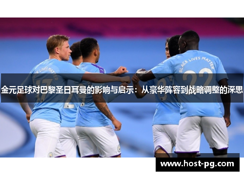 金元足球对巴黎圣日耳曼的影响与启示：从豪华阵容到战略调整的深思