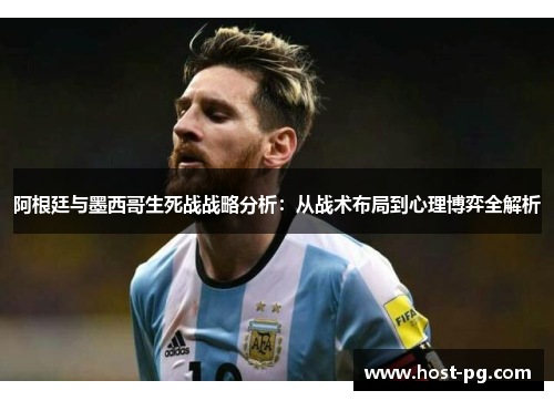 阿根廷与墨西哥生死战战略分析：从战术布局到心理博弈全解析
