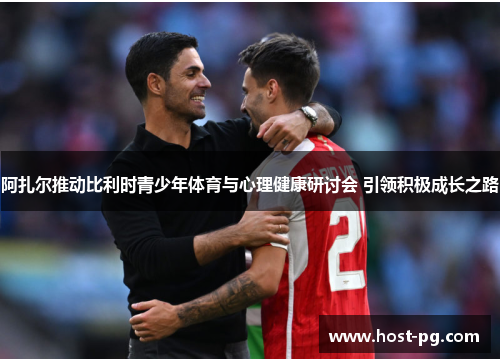 阿扎尔推动比利时青少年体育与心理健康研讨会 引领积极成长之路