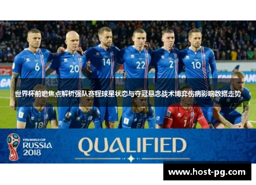 世界杯前瞻焦点解析强队赛程球星状态与夺冠悬念战术博弈伤病影响数据走势