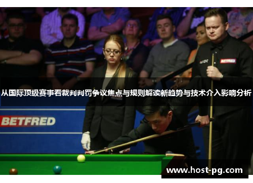 从国际顶级赛事看裁判判罚争议焦点与规则解读新趋势与技术介入影响分析